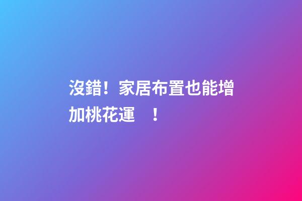 沒錯！家居布置也能增加桃花運！